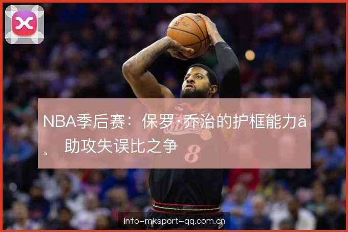 NBA季后赛：保罗·乔治的护框能力与助攻失误比之争