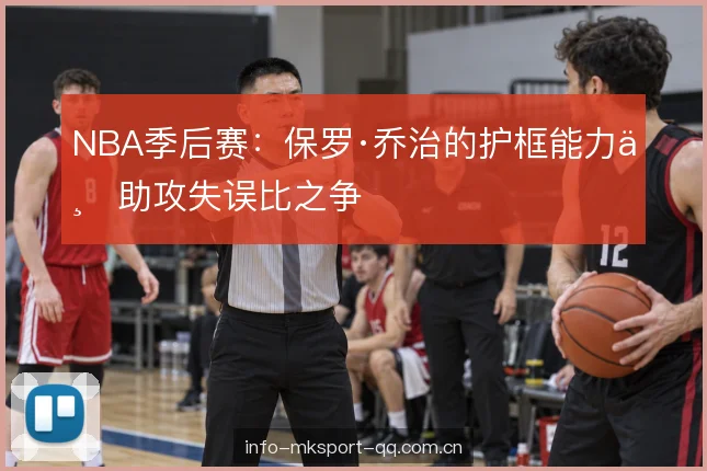 NBA季后赛：保罗·乔治的护框能力与助攻失误比之争