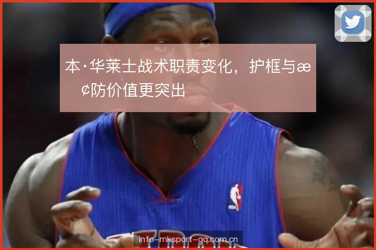 本·华莱士战术职责变化，护框与换防价值更突出