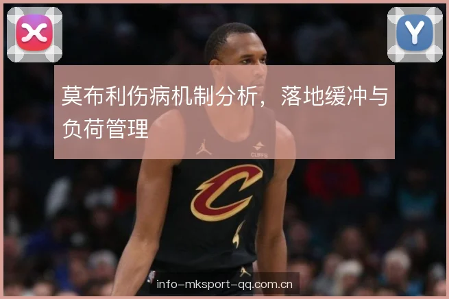 莫布利伤病机制分析，落地缓冲与负荷管理
