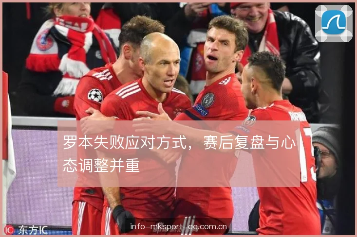 罗本失败应对方式，赛后复盘与心态调整并重